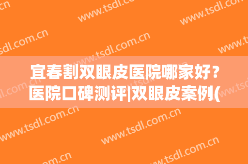 宜春割双眼皮医院哪家好？医院口碑测评|双眼皮案例(宜春做双眼皮哪家医院最好)