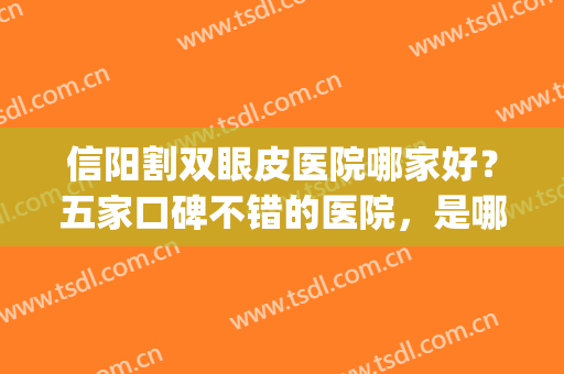 信阳割双眼皮医院哪家好？五家口碑不错的医院，是哪些？(信阳双眼皮多少钱)