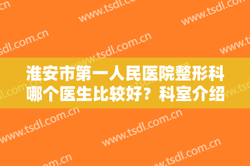 淮安市第一人民医院整形科哪个医生比较好？科室介绍+双眼皮价格表！