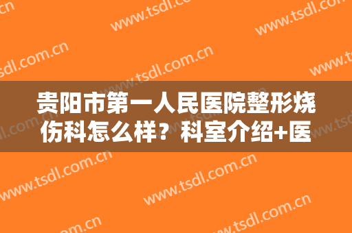 贵阳市第一人民医院整形烧伤科怎么样？科室介绍+医生简介+祛疤案例