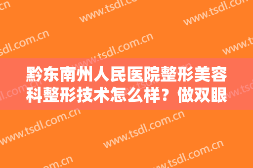 黔东南州人民医院整形美容科整形技术怎么样？做双眼皮手术的务必要看完！