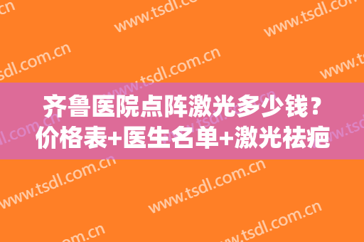 齐鲁医院点阵激光多少钱？价格表+医生名单+激光祛疤案例(齐鲁医院激光祛斑多少钱)