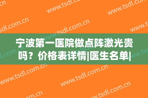 宁波第一医院做点阵激光贵吗？价格表详情|医生名单|美肤案例(宁波哪里可以做点阵激光)