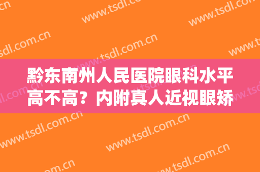 黔东南州人民医院眼科水平高不高？内附真人近视眼矫正案例图(黔南州人民医院眼科专家)
