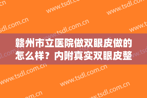 赣州市立医院做双眼皮做的怎么样？内附真实双眼皮整形案例(赣州埋线双眼皮)