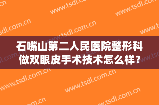 石嘴山第二人民医院整形科做双眼皮手术技术怎么样？快来看看吧！(成都市第二人民医院做双眼皮怎么样)