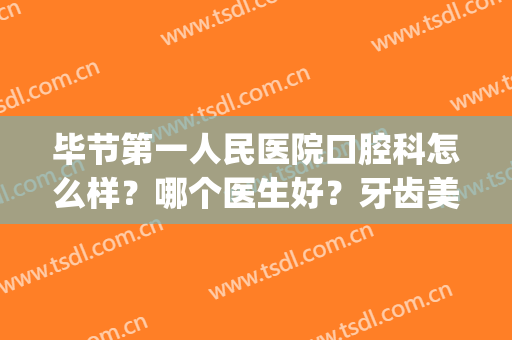毕节第一人民医院口腔科怎么样？哪个医生好？牙齿美白反馈+价格表(毕节市第一人民医院口腔科)