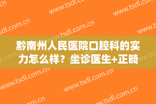 黔南州人民医院口腔科的实力怎么样？坐诊医生+正畸案例+矫正价格(黔江中心医院牙齿矫正怎么样)