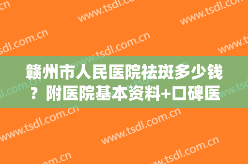 赣州市人民医院祛斑多少钱？附医院基本资料+口碑医生名单(赣州附属医院皮肤祛斑)