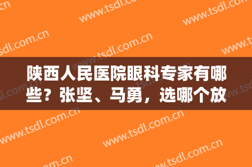 陕西人民医院眼科专家有哪些？张坚、马勇，选哪个放心？(陕西省第一人民医院眼科怎么样)
