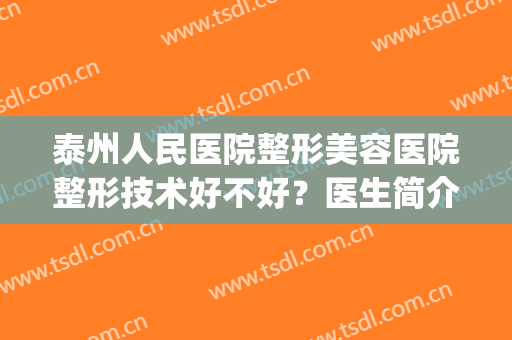 泰州人民医院整形美容医院整形技术好不好？医生简介+鼻综合案例(泰州人民医院有整形外科吗)