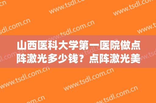 山西医科大学第一医院做点阵激光多少钱？点阵激光美肤案例(山西医科大学第一医院激光美容)