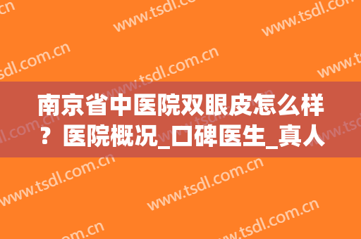 南京省中医院双眼皮怎么样？医院概况_口碑医生_真人案例效果图(南京省中医双眼皮哪个做得好)