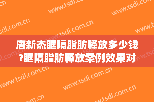 唐新杰眶隔脂肪释放多少钱?眶隔脂肪释放案例效果对比图_复旦大学附属华山医院