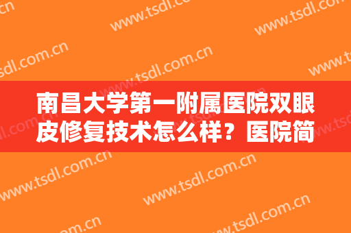 南昌大学第一附属医院双眼皮修复技术怎么样？医院简介+医生团队信息