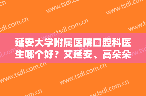 延安大学附属医院口腔科医生哪个好？艾延安、高朵朵，种植牙案例