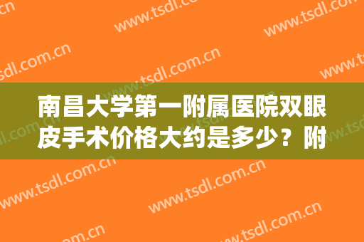南昌大学第一附属医院双眼皮手术价格大约是多少？附医院简介(南昌二附医院双眼皮多少钱)