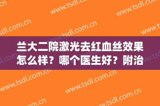 兰大二院激光去红血丝效果怎么样？哪个医生好？附治疗案例(兰大二院查过敏原检测多少钱)