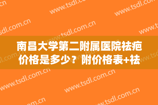 南昌大学第二附属医院祛疤价格是多少？附价格表+祛疤案例反馈(南昌一附院美容科祛疤)