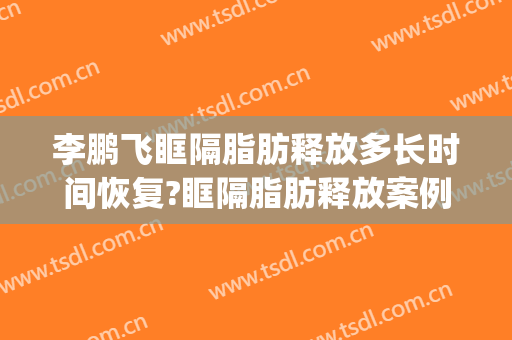 李鹏飞眶隔脂肪释放多长时间恢复?眶隔脂肪释放案例效果对比图_浙江大学医学院附属第一医院