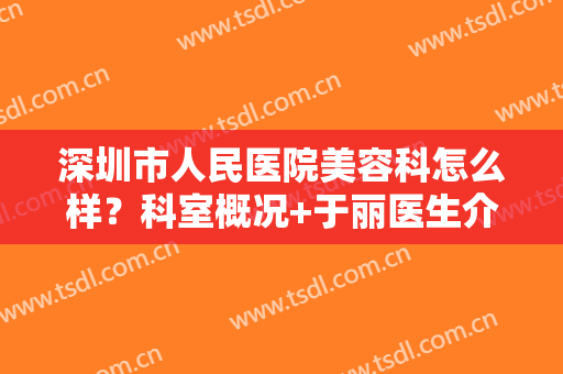 深圳市人民医院美容科怎么样？科室概况+于丽医生介绍+双眼皮价格表