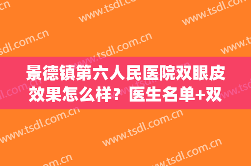 景德镇第六人民医院双眼皮效果怎么样？医生名单+双眼皮案例(景德镇割双眼皮)