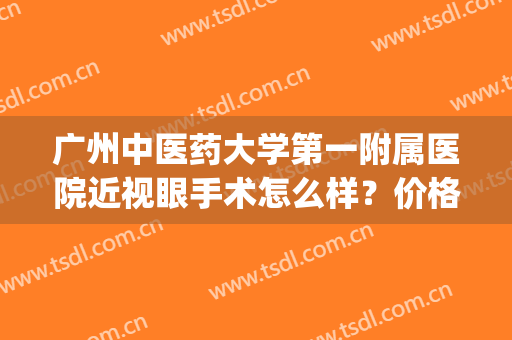 广州中医药大学第一附属医院近视眼手术怎么样？价格表+口碑医生(广州市中医院眼科)