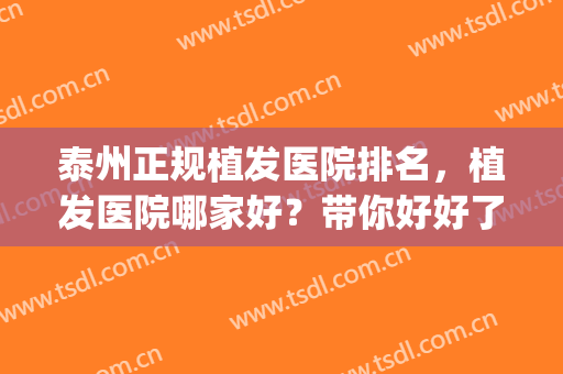 泰州正规植发医院排名，植发医院哪家好？带你好好了解一下(江苏植发最好的医院)