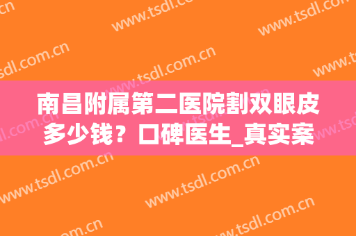 南昌附属第二医院割双眼皮多少钱？口碑医生_真实案例_收费标准！(南昌二附院割双眼皮哪个医生最好)