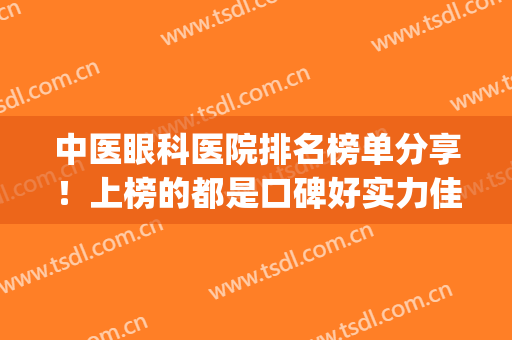 中医眼科医院排名榜单分享！上榜的都是口碑好实力佳的医院(国内最好的中医眼科医院)