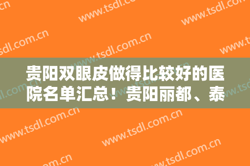 贵阳双眼皮做得比较好的医院名单汇总！贵阳丽都、泰康乐等医院上榜！