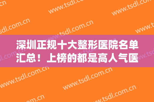 深圳正规十大整形医院名单汇总！上榜的都是高人气医院！(深圳排名前十的整形医院)