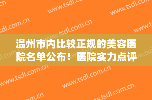 温州市内比较正规的美容医院名单公布！医院实力点评+价格表参考！(温州三甲医院美容科)