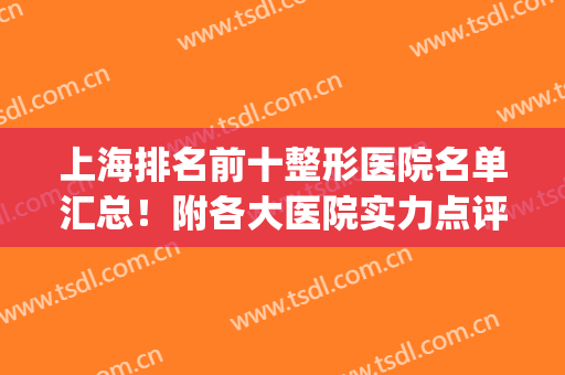 上海排名前十整形医院名单汇总！附各大医院实力点评+价格表参考！(上海最有名的整形医院排名)