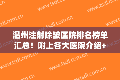 温州注射除皱医院排名榜单汇总！附上各大医院介绍+价格表2024(最好的注射除皱医院)