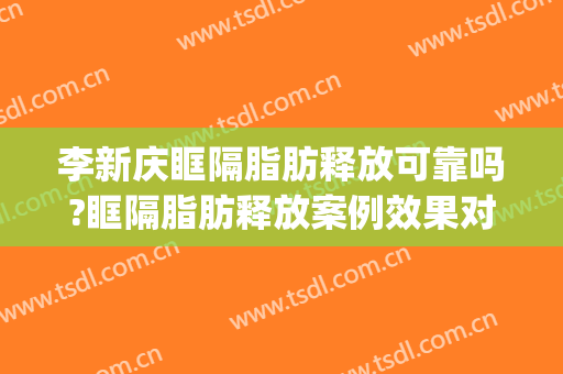 李新庆眶隔脂肪释放可靠吗?眶隔脂肪释放案例效果对比图_南京医科大学附属常州第二人民医院