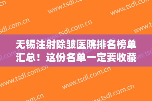 无锡注射除皱医院排名榜单汇总！这份名单一定要收藏！帮你选好了~(无锡专业面部除皱医院)