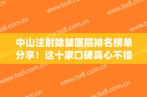 中山注射除皱医院排名榜单分享！这十家口碑真心不错！含价格表(注射除皱好的医院)