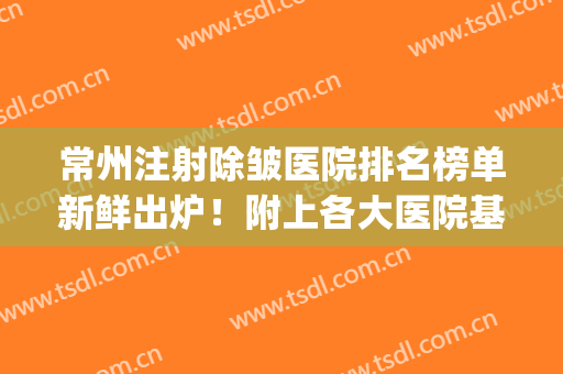 常州注射除皱医院排名榜单新鲜出炉！附上各大医院基本介绍！(常州打除皱针医院哪家好)