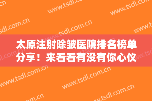 太原注射除皱医院排名榜单分享！来看看有没有你心仪的医院吧(太原医疗美容医院排名)
