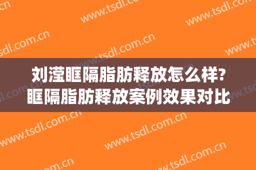 刘滢眶隔脂肪释放怎么样?眶隔脂肪释放案例效果对比图_上海交通大学医学院附属第九人民医院