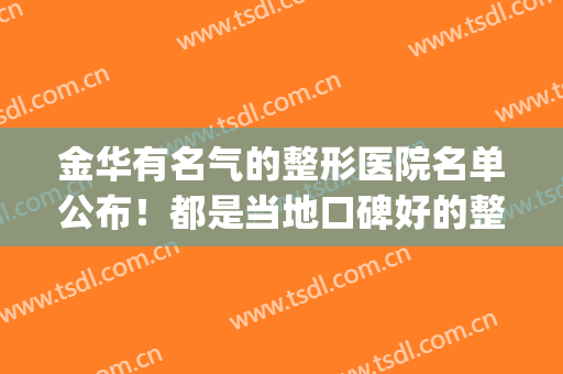 金华有名气的整形医院名单公布！都是当地口碑好的整形机构！(金华三甲公立整形医院)