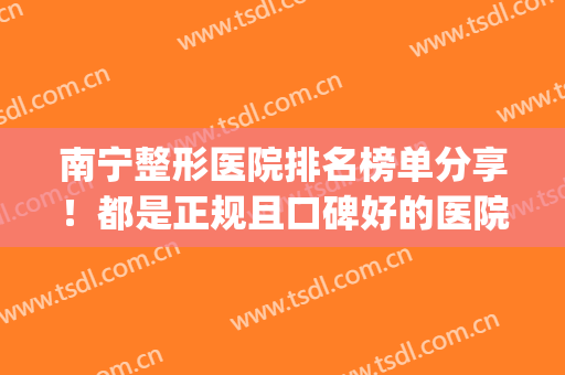 南宁整形医院排名榜单分享！都是正规且口碑好的医院！快来看(南宁比较知名的整形医院)