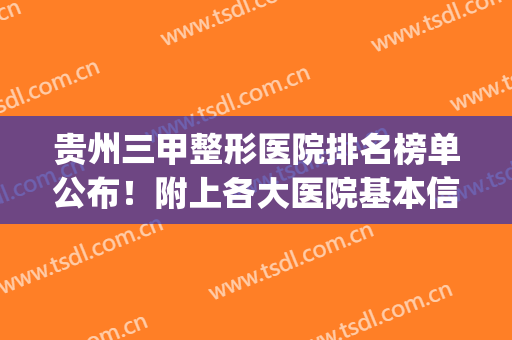 贵州三甲整形医院排名榜单公布！附上各大医院基本信息+2024价格表(贵州整形医院排名前三)