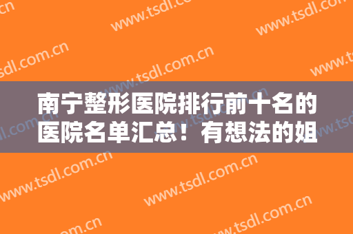 南宁整形医院排行前十名的医院名单汇总！有想法的姐妹赶紧收藏起来