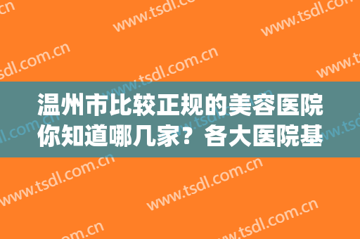 温州市比较正规的美容医院你知道哪几家？各大医院基本信息+价格表(温州有整形美容的三甲医院)