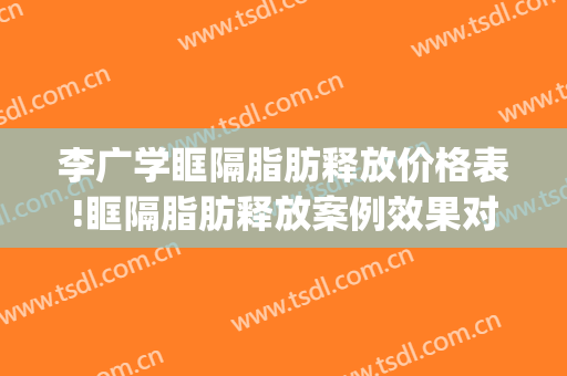 李广学眶隔脂肪释放价格表!眶隔脂肪释放案例效果对比图_北京大学人民医院