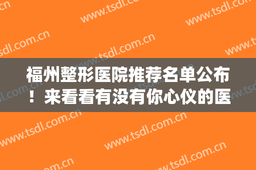 福州整形医院推荐名单公布！来看看有没有你心仪的医院吧！(福州前十名整形医院)