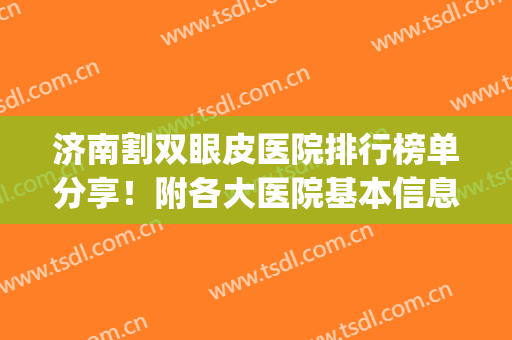 济南割双眼皮医院排行榜单分享！附各大医院基本信息+价格表一览！(济南割双眼皮的三甲医院)