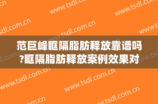 范巨峰眶隔脂肪释放靠谱吗?眶隔脂肪释放案例效果对比图_首都医科大学附属北京朝阳医院